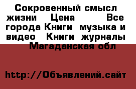 Сокровенный смысл жизни. › Цена ­ 500 - Все города Книги, музыка и видео » Книги, журналы   . Магаданская обл.